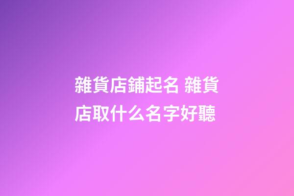 雜貨店鋪起名 雜貨店取什么名字好聽-第1張-店鋪起名-玄機派